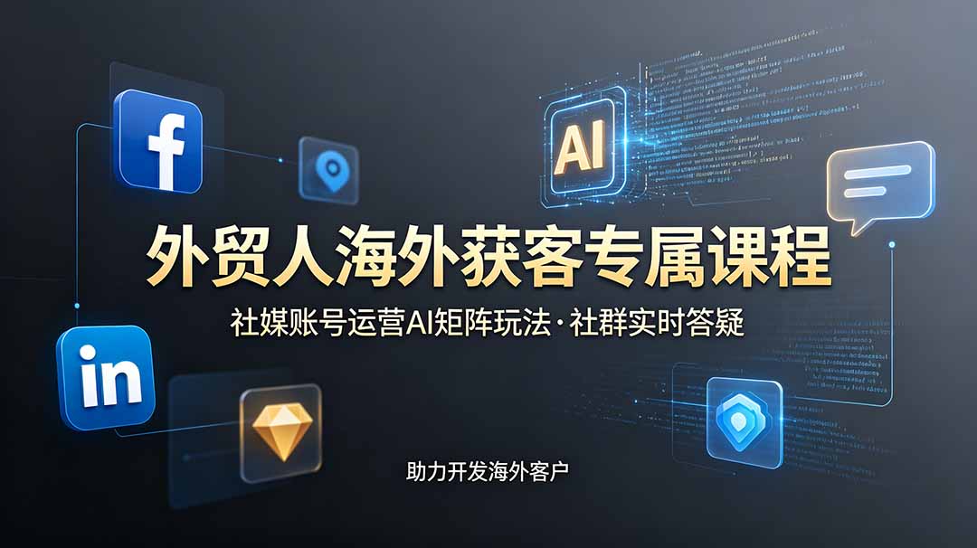 （19021期）外贸人海外获客专属课程-更新6月，讲解社媒账号运营AI矩阵玩法，社群实时答疑助力开发海外客户-知享资源网