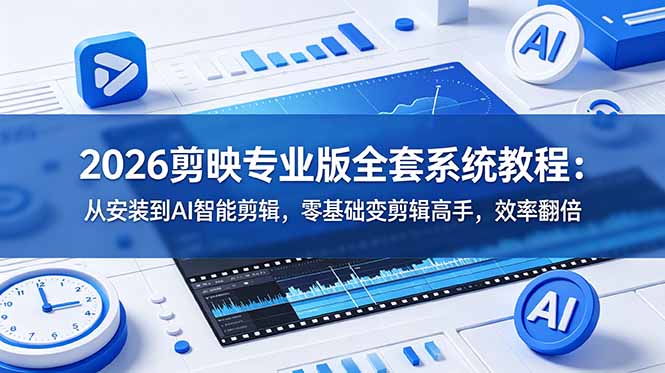 （18997期）2026剪映专业版全套系统教程：从安装到AI智能剪辑，零基础变剪辑高手，效率翻倍-知享资源网