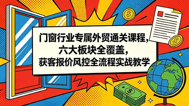 （18777期）门窗行业专属外贸通关课程，六大板块全覆盖，获客报价风控全流程实战教学-知享资源网