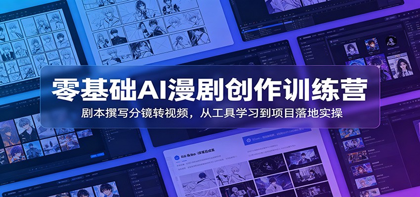 零基础AI漫剧创作训练营：剧本撰写分镜转视频，从工具学习到项目落地实操-知享资源网