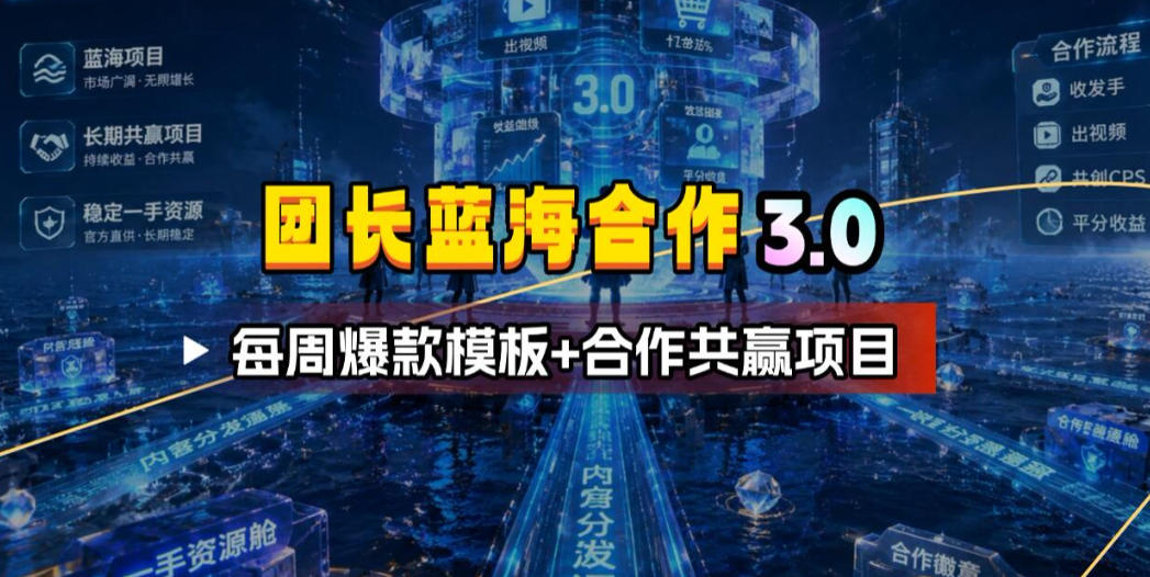 团长蓝海合作3.0，每周爆款模板+合作共赢项目-知享资源网