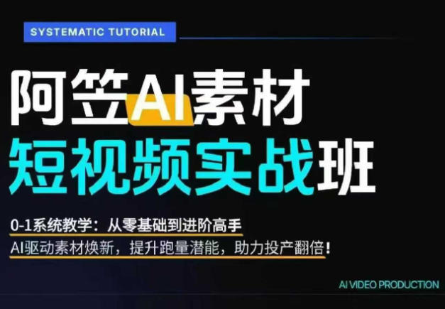 AI视频素材实战班，0-1系统教学，从零基础到进阶高手AI驱动素材焕新，提升跑量潜能，助力投产翻倍-知享资源网