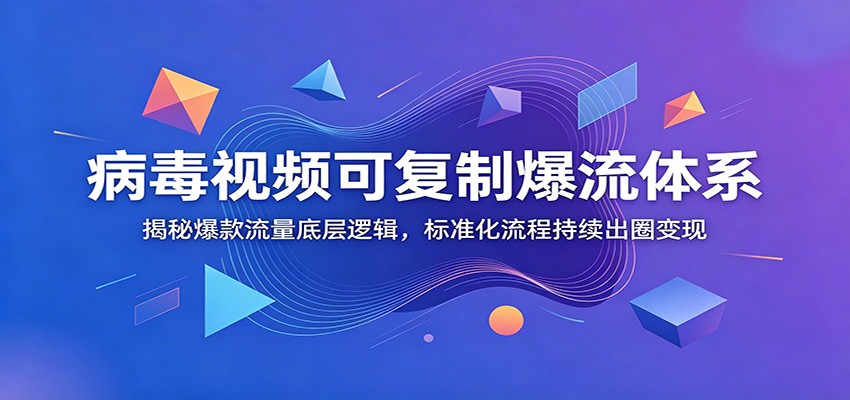 病毒视频可复制爆流体系：揭秘爆款流量底层逻辑，标准化流程持续出圈变现-知享资源网