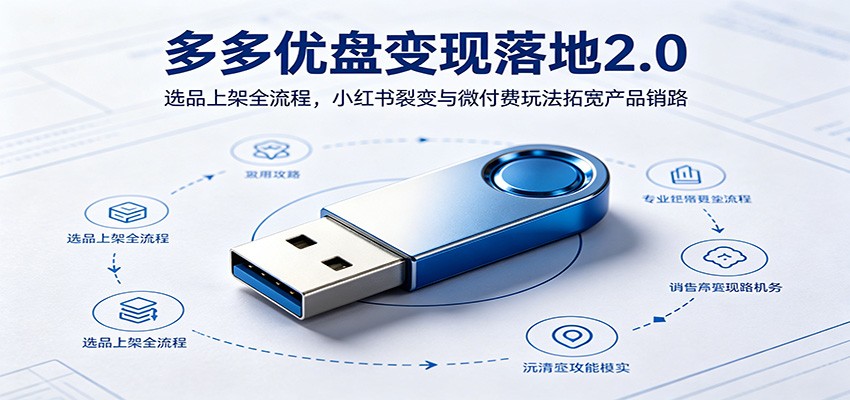 多多优盘变现落地2.0：选品上架全流程，小红书裂变与微付费玩法拓宽产品销路-知享资源网