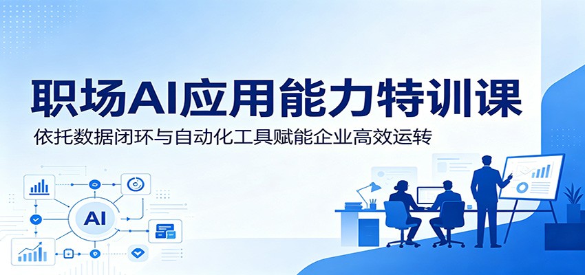 职场AI应用能力特训课：依托数据闭环与自动化工具赋能企业高效运转-知享资源网