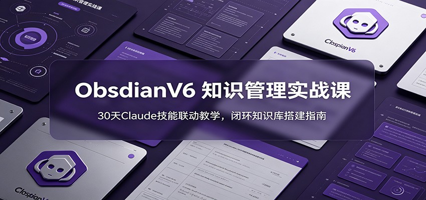 ObsidianV6 知识管理实战课：30天Claude技能联动教学，闭环知识库搭建指南-知享资源网