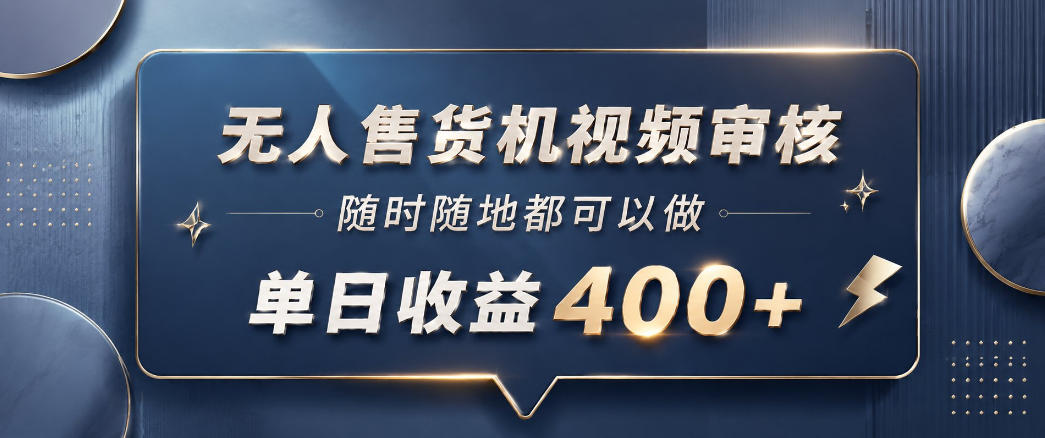 无人售货机视频审核，一部手机随时随地都可以做，10秒一单，单日收益400+【揭秘】-知享资源网