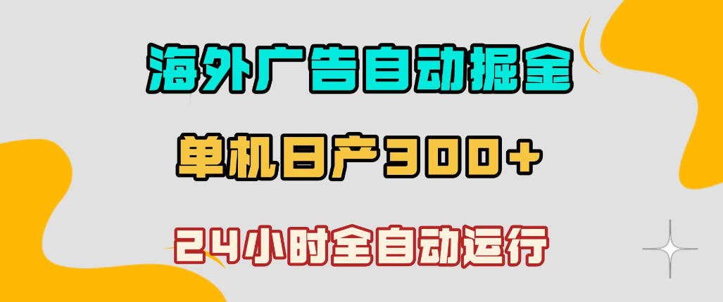 海外广告自动掘金，单台电脑日产300+，小白可操作，24小时全自动运行【揭秘】-知享资源网