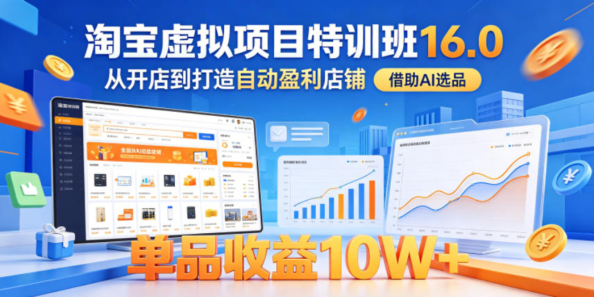 淘宝虚拟项目特训班16.0，从开店到打造自动盈利店铺，借助AI选品，单品收益10W+（完结）-知享资源网