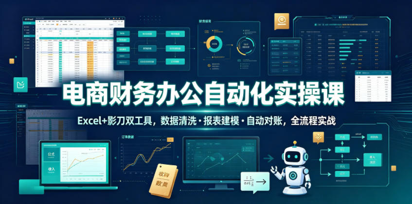 电商财务办公自动化实操课，Excel+影刀双工具，数据清洗・报表建模・自动对账，全流程实战-知享资源网