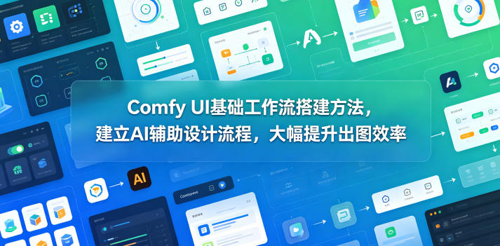 Comfy UI基础工作流搭建方法，建立AI辅助设计流程，大幅提升出图效率-知享资源网