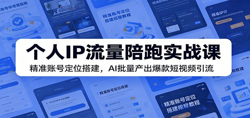 个人IP流量陪跑实战课:精准账号定位搭建,AI批量产出爆款短视频引流-知享资源网