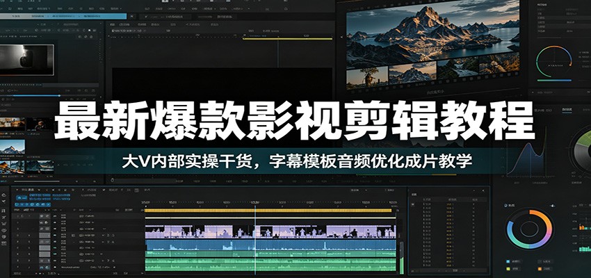 最新爆款影视剪辑教程：大V内部实操干货，字幕模板音频优化成片教学-知享资源网
