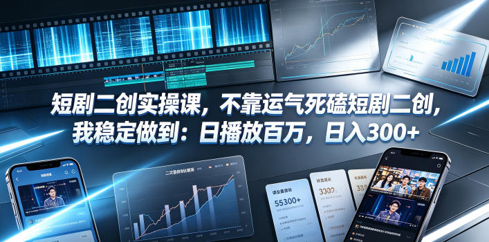短剧二创实操课，不靠运气死磕短剧二创，我稳定做到：日播放百万，日入300+-知享资源网