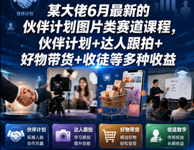 某大佬6月最新的伙伴计划图片类赛道课程，伙伴计划+达人跟拍+好物带货+收徒等多种收益-知享资源网