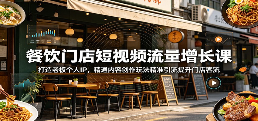 餐饮门店短视频流量增长课：打造老板个人IP，精通内容创作玩法精准引流提升门店客流-知享资源网