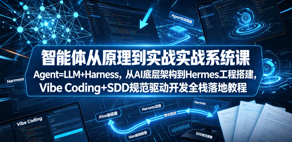 智能体从原理到实战系统课Agent=LLM+Harness，从AI底层架构到Hermes工程搭建，Vibe Coding+SDD规范驱动开发全栈落地教程-知享资源网