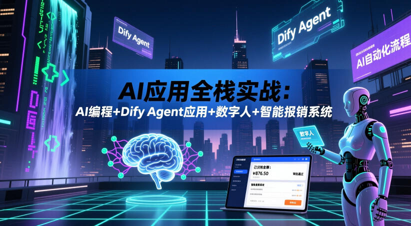 AI应用全栈实战：AI编程+Dify Agent应用+数字人+智能报销系统-知享资源网