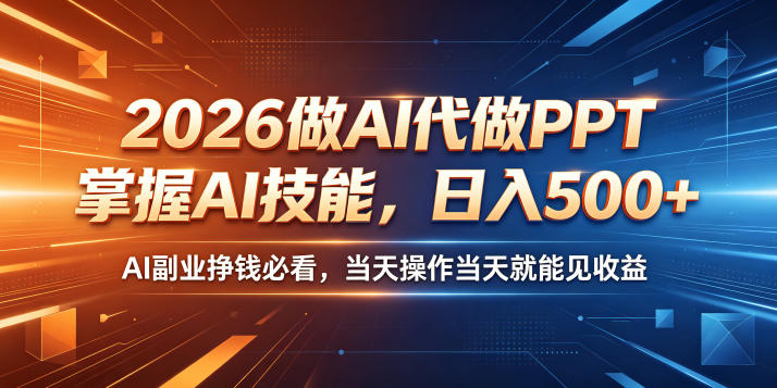 2026做AI代做PPT，掌握AI技能，日入500+，AI副业挣钱必看，当天操作当天就能见收益【揭秘】-知享资源网
