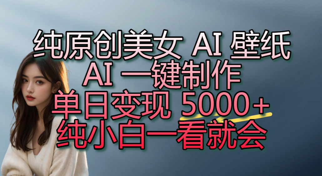 纯原创美女 AI 壁纸玩法，AI 一键制作，单日变现 5000+，纯小白一看就会！-知享资源网