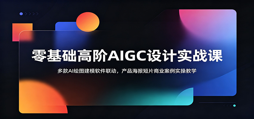 零基础高阶AIGC设计实战课:多款AI绘图建模软件联动,产品海报短片商业案例实操教学-知享资源网