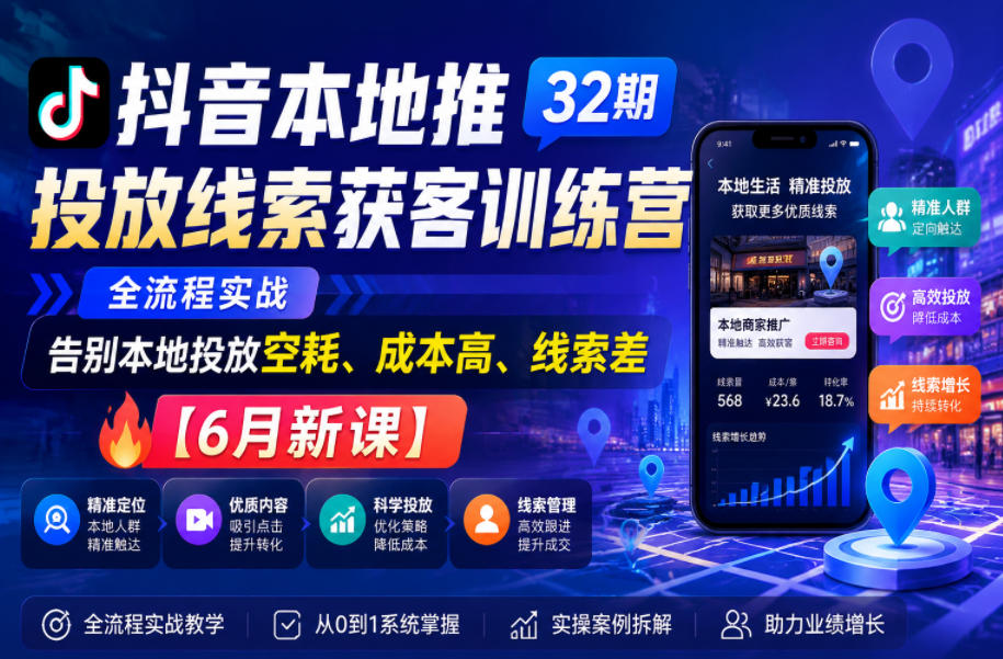 抖音本地推投放线索获客训练营32期，全流程实战，告别本地投放空耗、成本高、线索差【6月新课】-知享资源网