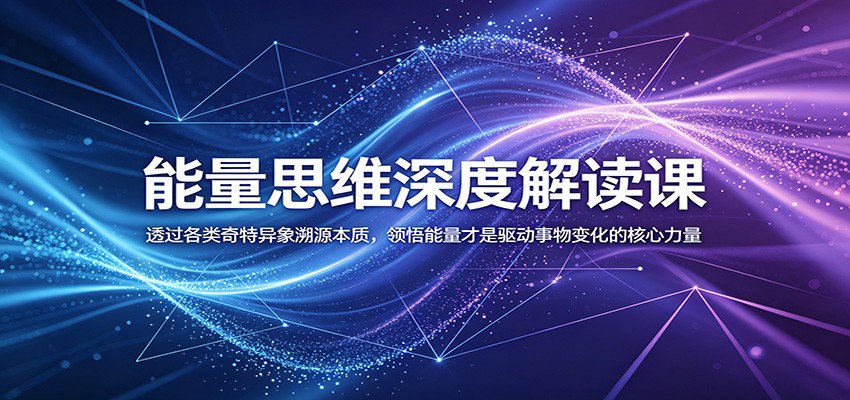 能量思维深度解读课：透过各类奇特异象溯源本质，领悟能量才是驱动事物变化的核心力量-知享资源网