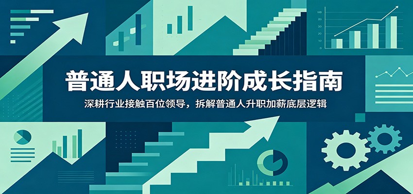 普通人职场进阶成长指南：深耕行业接触百位领导，拆解普通人升职加薪底层逻辑-知享资源网
