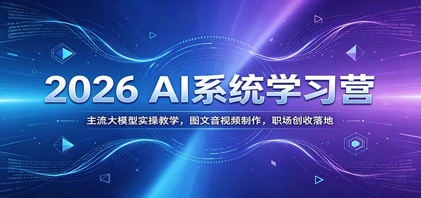 2026 AI系统学习营：主流大模型实操教学，图文音视频制作，职场创收落地-知享资源网