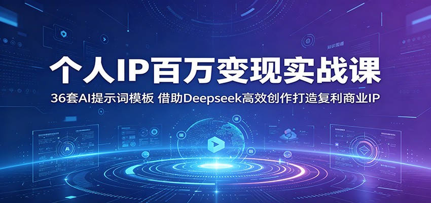 个人IP百万变现实战课：36套AI提示词模板，借助Deepseek高效创作打造复利商业IP-知享资源网