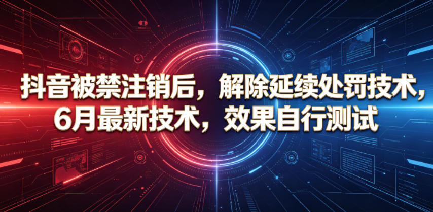 抖音被禁注销后，解除延续处罚技术，6月最新技术，效果自行测试-知享资源网