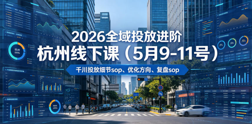 2026全域投放进阶杭州线下课（5月9-11号），包括千川投放细节sop、优化方向、复盘sop（20小时录音+字幕）-知享资源网