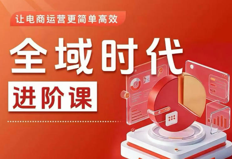 全域时代进阶课，更简单高效的全域投放实操，让电商运营更简单高效（更新）-知享资源网
