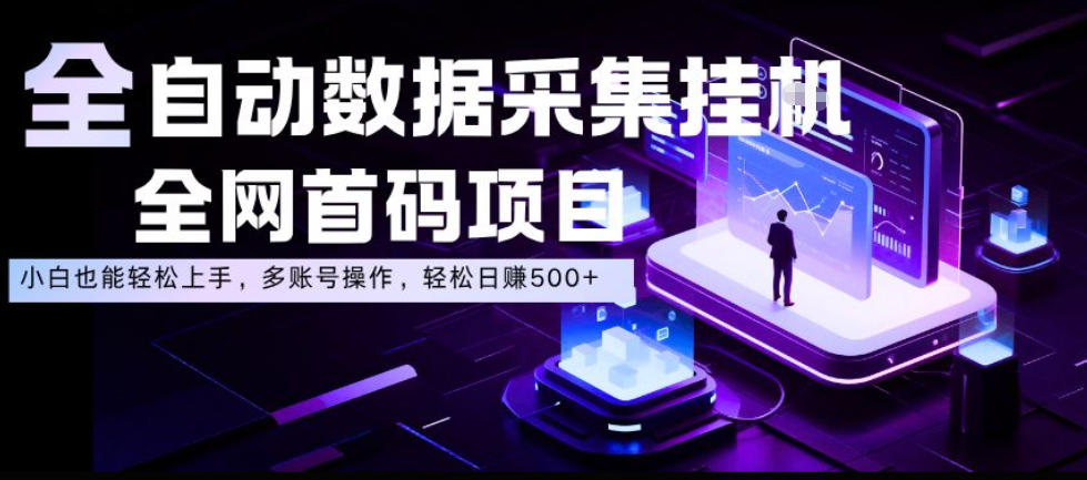 全自动数据采集挂G，全网首码项目，简单易操作，小白也能轻松上手，多账号操作，轻松日入500+【揭秘】-知享资源网