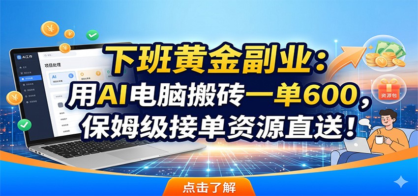 下班黄金副业：用AI电脑搬砖一单600，保姆级接单资源直送！-知享资源网