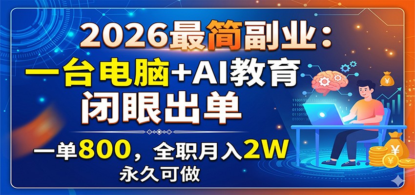 2026最简副业：一台电脑+AI教育，闭眼出单，一单800，全职月入2W，永久可做-知享资源网