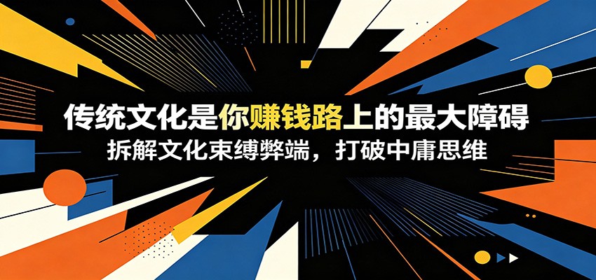 付费文章：《传统文化是你赚钱路上的最大障碍》拆解文化束缚弊端，打破中庸思维-知享资源网