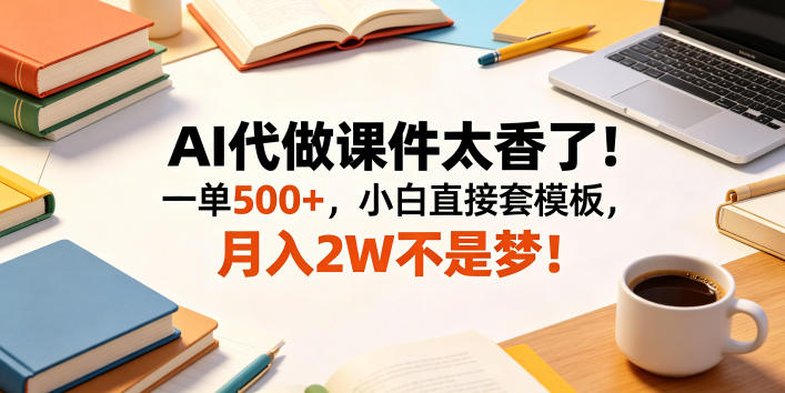 AI代做课件太香了！一单500+，小白直接套模板，月入2W不是梦！【揭秘】-知享资源网