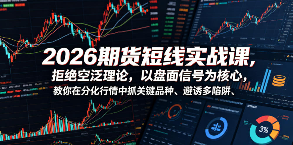 2026期货短线实战课，拒绝空泛理论，以盘面信号为核心，教你在分化行情中抓关键品种、避诱多陷阱-知享资源网