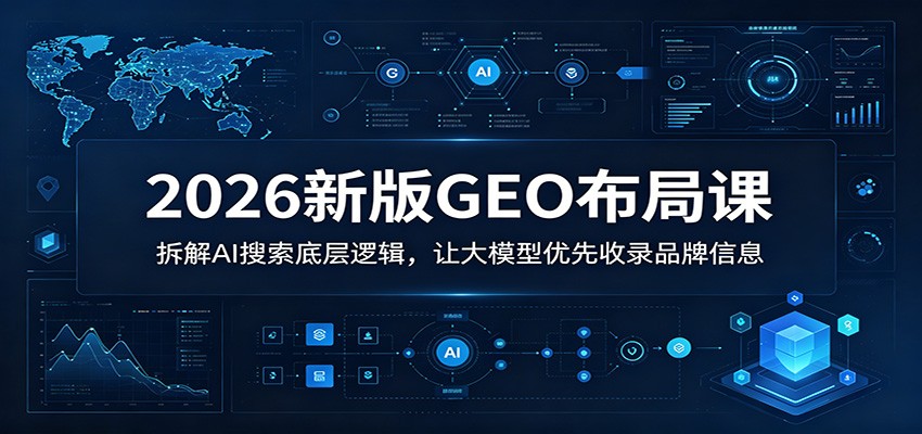 2026新版GEO布局课：拆解AI搜索底层逻辑，让大模型优先收录品牌信息-知享资源网