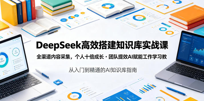 DeepSeek高效搭建知识库实战课，全渠道内容采集，个人十倍成长・团队提效，AI赋能工作学习-知享资源网