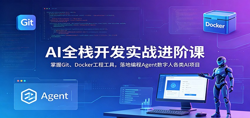 AI全栈开发实战进阶课：掌握Git、Docker工程工具，落地编程Agent数字人各类AI项目-知享资源网