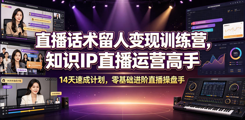 直播话术留人变现训练营，知识IP直播运营高手，14天速成计划，零基础进阶直播操盘手-知享资源网