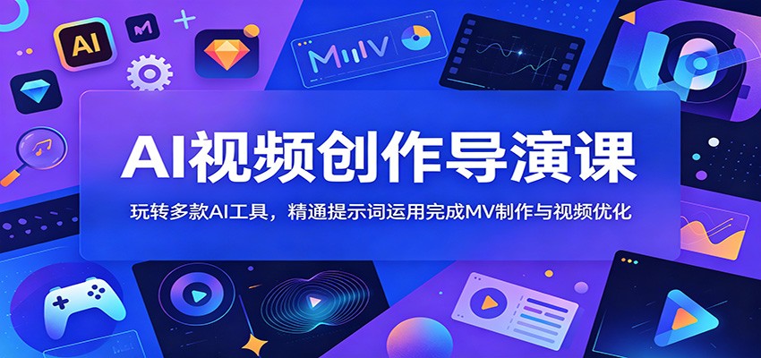AI视频创作导演课：玩转多款AI工具，精通提示词运用完成MV制作与视频优化-知享资源网