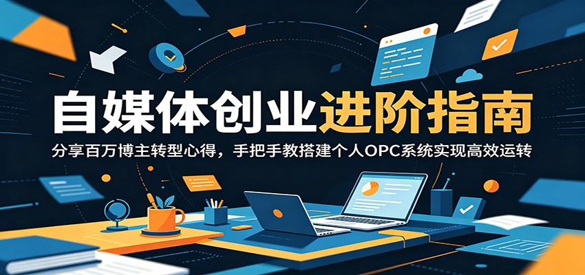 自媒体创业进阶指南：分享百万博主转型心得，手把手教搭建个人OPC系统实现高效运转-知享资源网