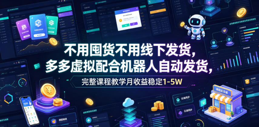 不用囤货不用线下发货，多多虚拟配合机器人自动发货，完整课程教学月收益稳定1-5W【揭秘】-知享资源网