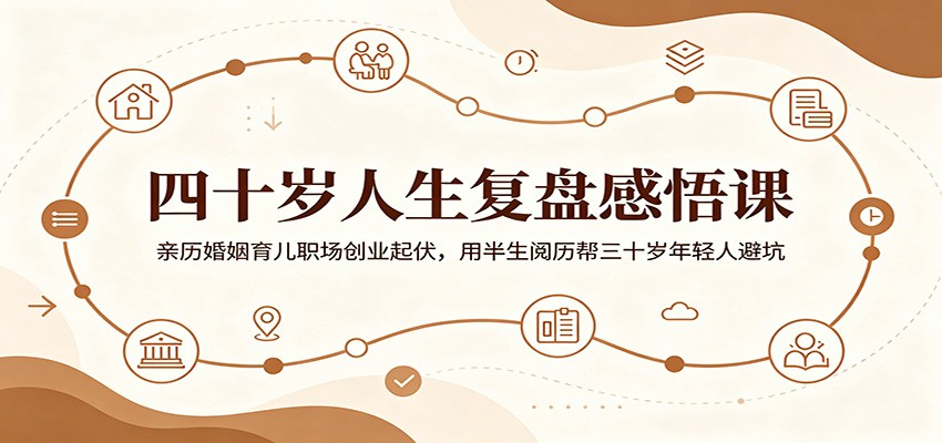 四十岁人生复盘感悟课：亲历婚姻育儿职场创业起伏，用半生阅历帮三十岁年轻人避坑-知享资源网