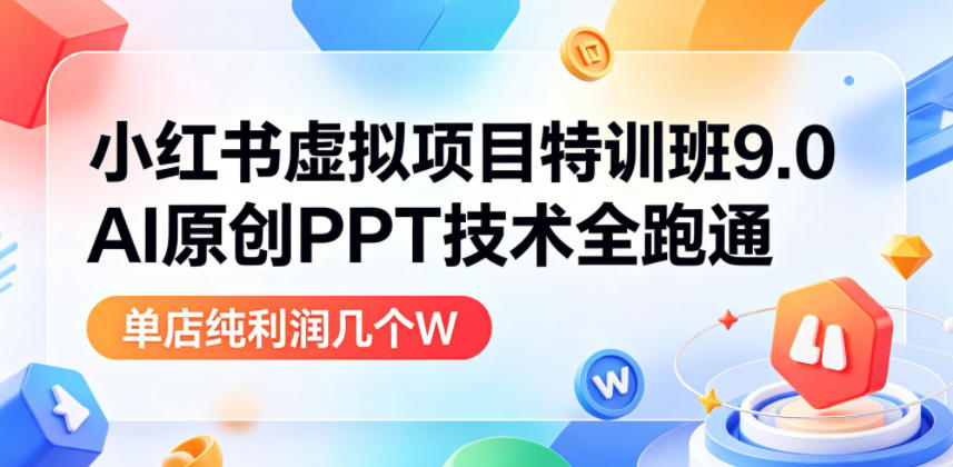 小红书虚拟项目特训班9.0，AI原创PPT技术全跑通，单店纯利润几个W-知享资源网