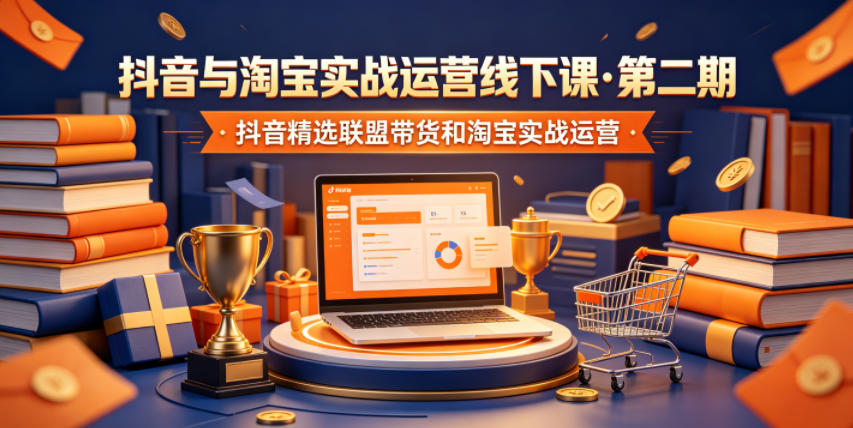 抖音与淘宝实战运营线下课·第二期，抖音精选联盟带货和淘宝实战运营-知享资源网