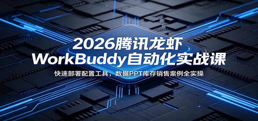 2026腾讯龙虾WorkBuddy自动化实战课：快速部署配置工具，数据PPT库存销售案例全实操-知享资源网
